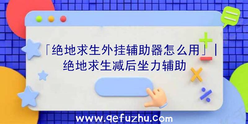 「绝地求生外挂辅助器怎么用」|绝地求生减后坐力辅助